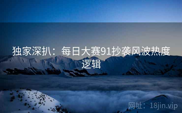 独家深扒：每日大赛91抄袭风波热度逻辑