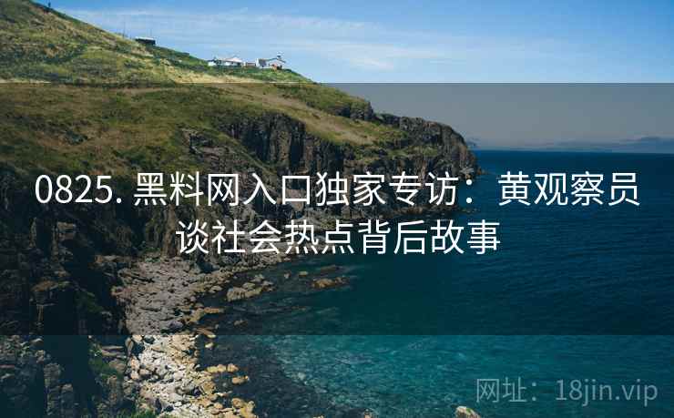 0825. 黑料网入口独家专访：黄观察员谈社会热点背后故事