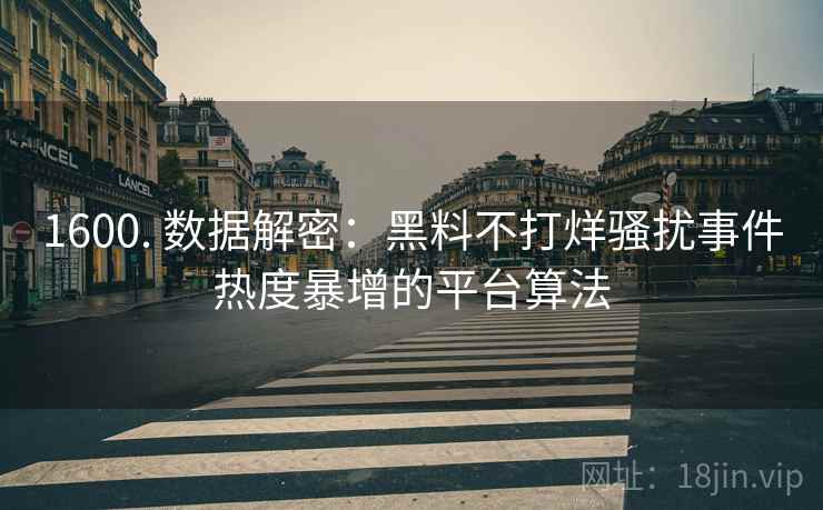 1600. 数据解密：黑料不打烊骚扰事件热度暴增的平台算法