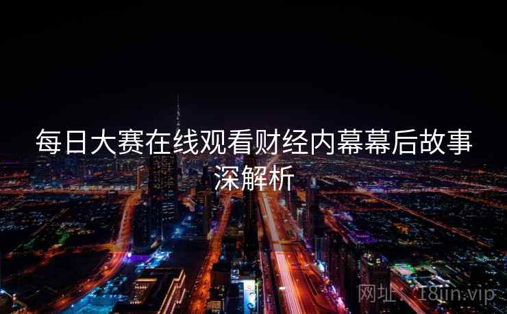 每日大赛在线观看财经内幕幕后故事深解析