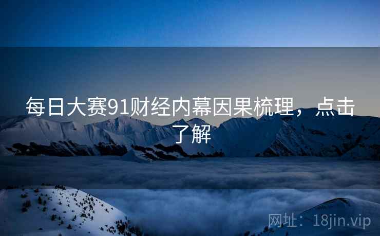 每日大赛91财经内幕因果梳理，点击了解