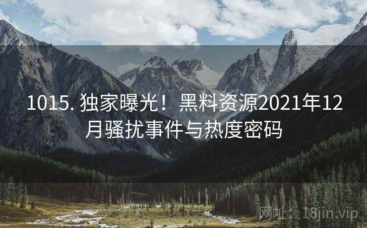 1015. 独家曝光！黑料资源2021年12月骚扰事件与热度密码