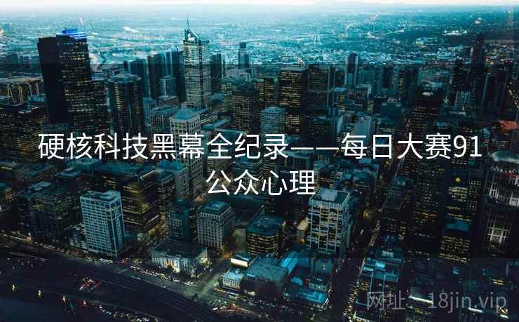 硬核科技黑幕全纪录——每日大赛91公众心理