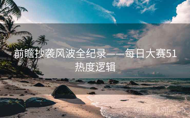 前瞻抄袭风波全纪录——每日大赛51热度逻辑