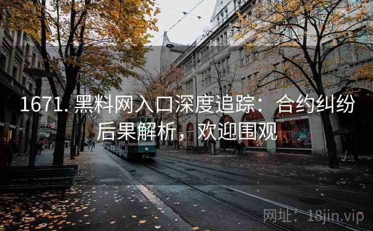 1671. 黑料网入口深度追踪：合约纠纷后果解析，欢迎围观