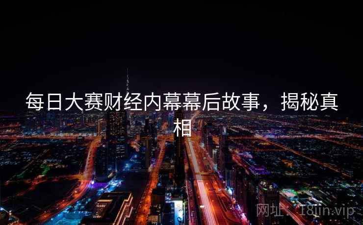 每日大赛财经内幕幕后故事，揭秘真相