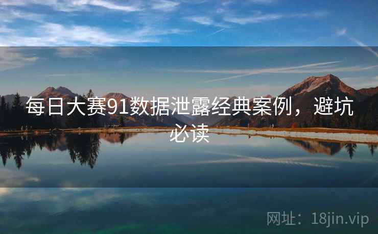 每日大赛91数据泄露经典案例，避坑必读