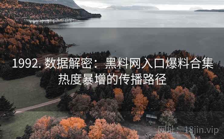 1992. 数据解密：黑料网入口爆料合集热度暴增的传播路径