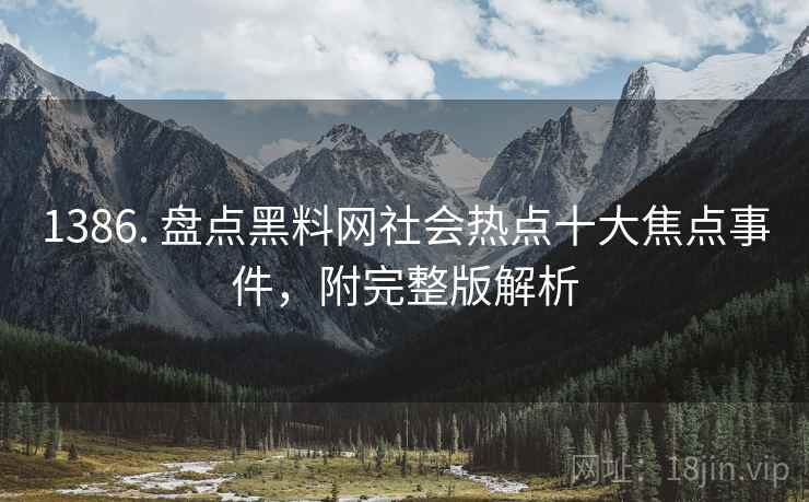 1386. 盘点黑料网社会热点十大焦点事件，附完整版解析