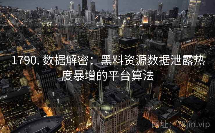 1790. 数据解密：黑料资源数据泄露热度暴增的平台算法