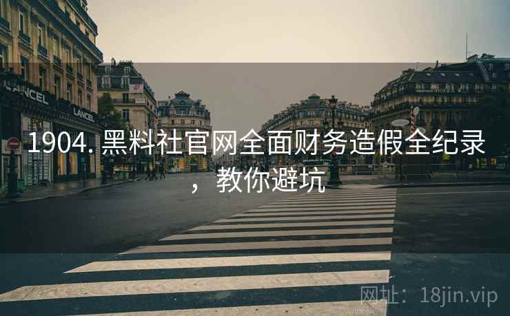 1904. 黑料社官网全面财务造假全纪录，教你避坑