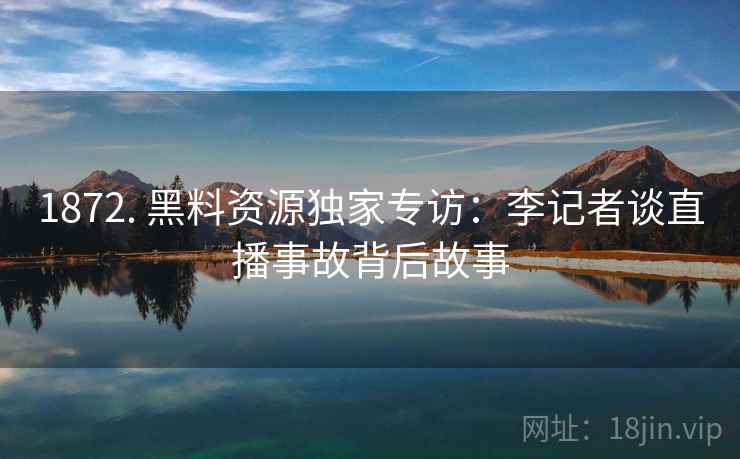 1872. 黑料资源独家专访：李记者谈直播事故背后故事
